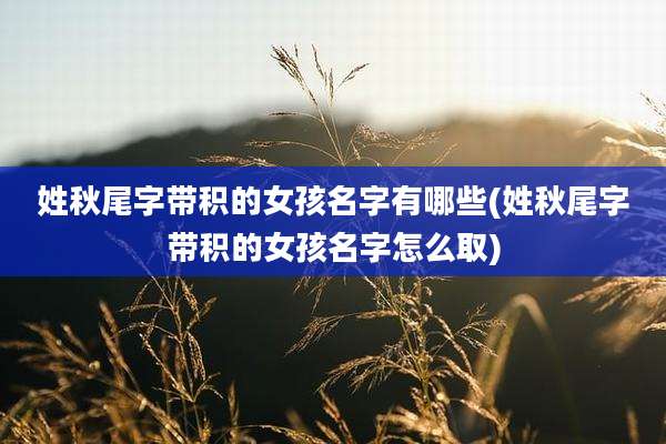 姓秋尾字带积的女孩名字有哪些(姓秋尾字带积的女孩名字怎么取)