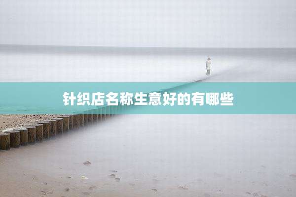 针织店名称生意好的有哪些