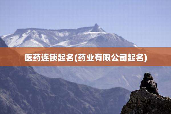 医药连锁起名(药业有限公司起名)