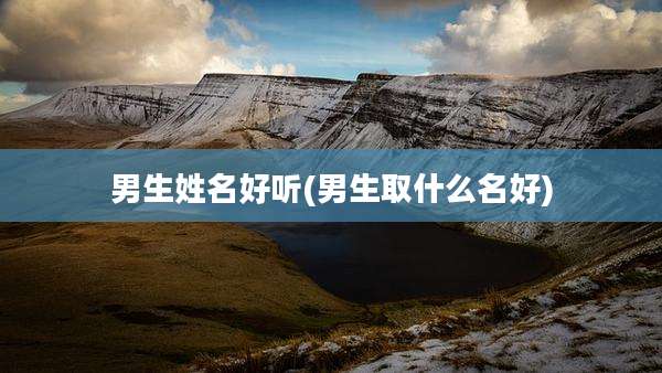 男生姓名好听(男生取什么名好)