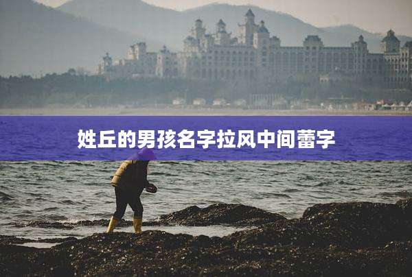 姓丘的男孩名字拉风中间蕾字