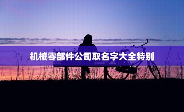 机械零部件公司取名字大全特别