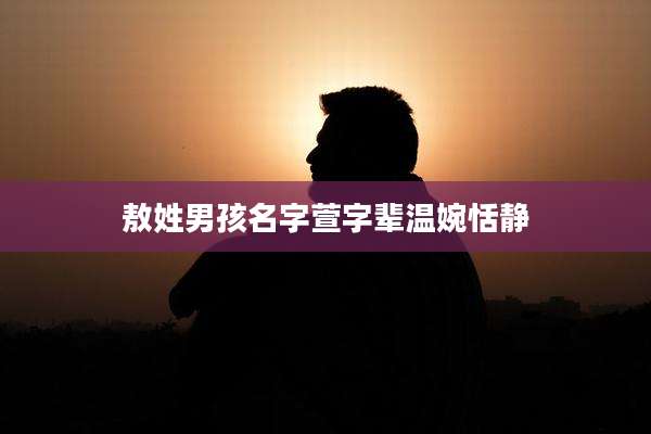 敖姓男孩名字萱字辈温婉恬静