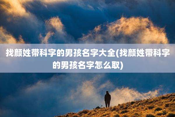 找颜姓带科字的男孩名字大全(找颜姓带科字的男孩名字怎么取)
