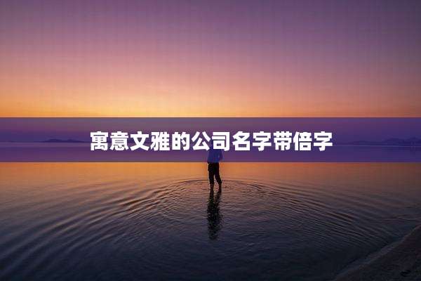 寓意文雅的公司名字带倍字