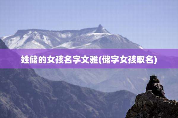 姓储的女孩名字文雅(储字女孩取名)