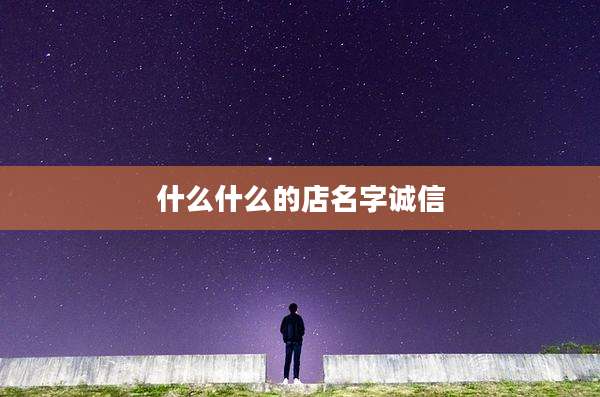 什么什么的店名字诚信
