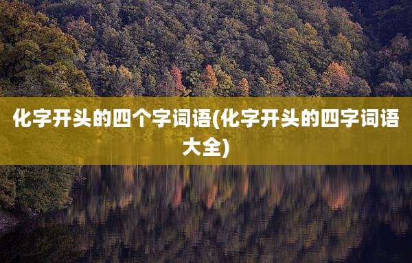 化字开头的四个字词语(化字开头的四字词语大全)