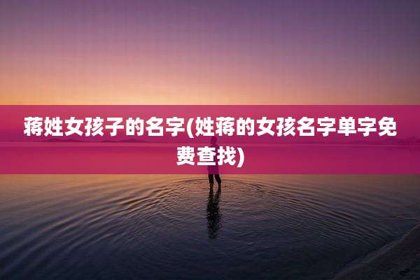 蒋姓女孩子的名字(姓蒋的女孩名字单字免费查找)