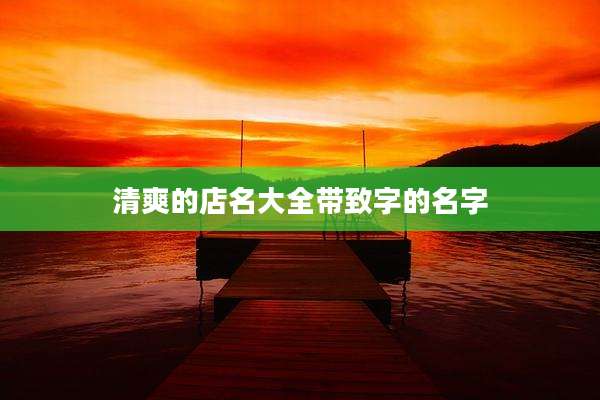 清爽的店名大全带致字的名字