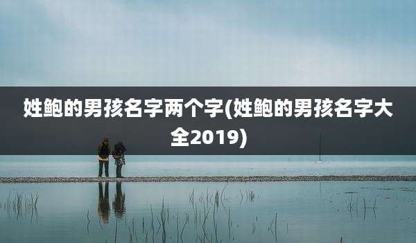 姓鲍的男孩名字两个字(姓鲍的男孩名字大全2019)