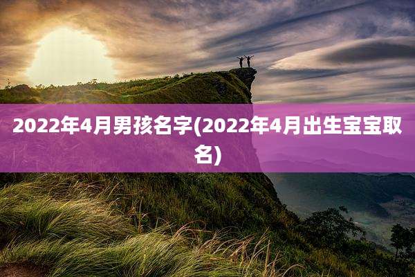 2022年4月男孩名字(2022年4月出生宝宝取名)