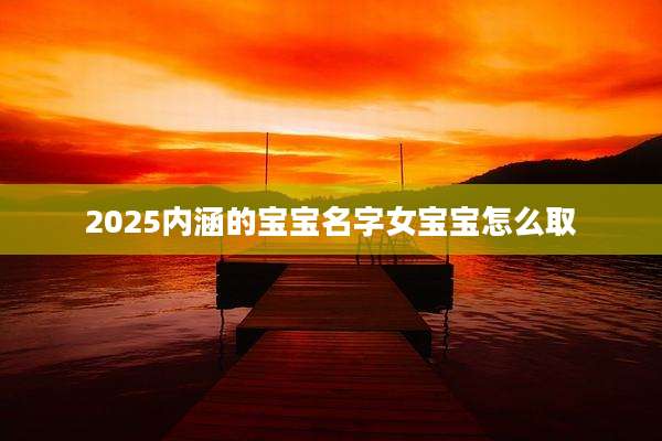 2025内涵的宝宝名字女宝宝怎么取