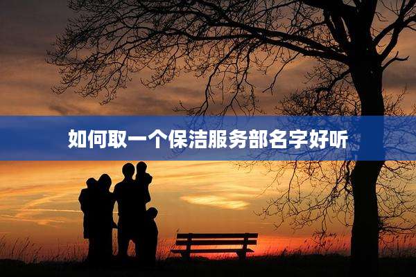 如何取一个保洁服务部名字好听