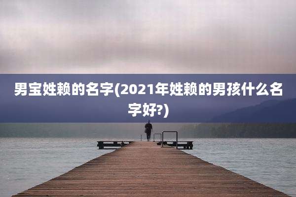 男宝姓赖的名字(2021年姓赖的男孩什么名字好?)