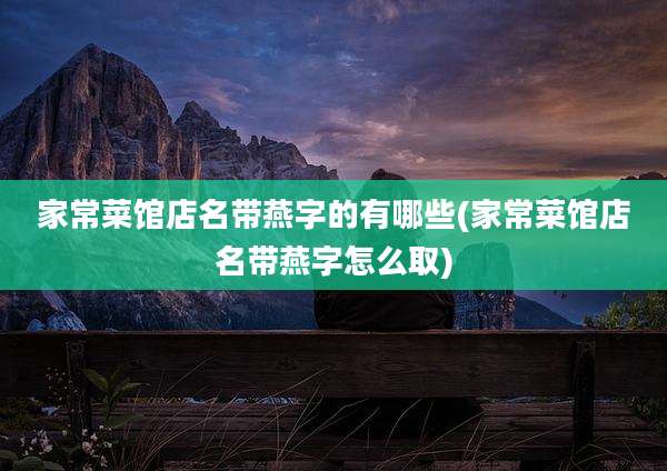 家常菜馆店名带燕字的有哪些(家常菜馆店名带燕字怎么取)
