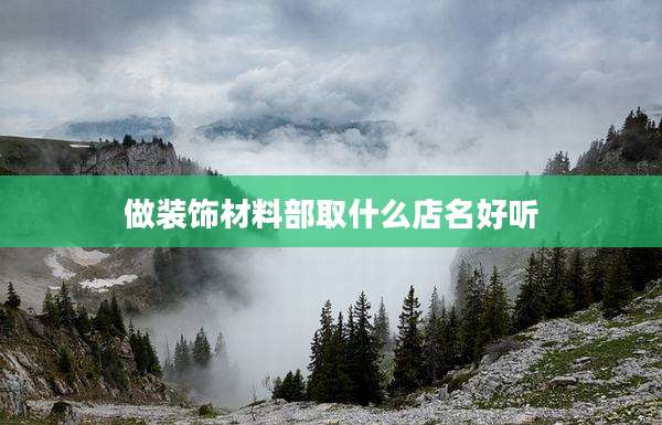 做装饰材料部取什么店名好听