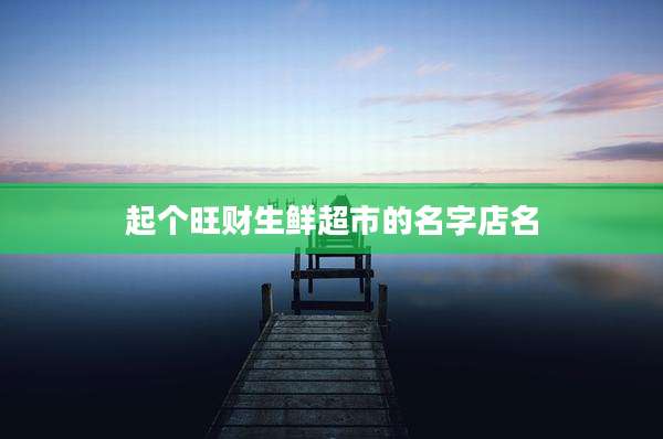 起个旺财生鲜超市的名字店名