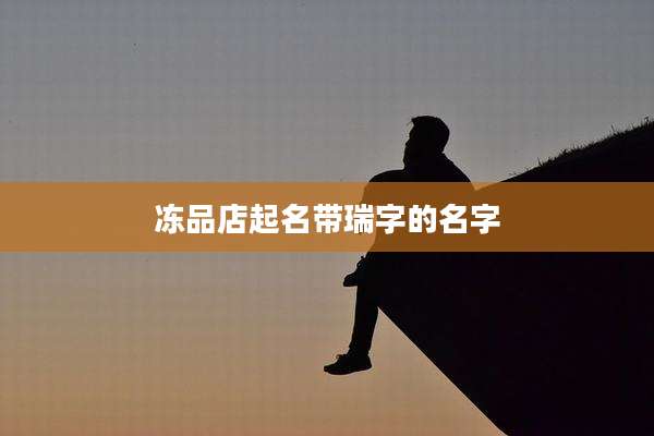 冻品店起名带瑞字的名字