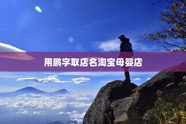 用鹏字取店名淘宝母婴店