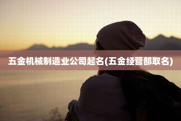 五金机械制造业公司起名(五金经营部取名)