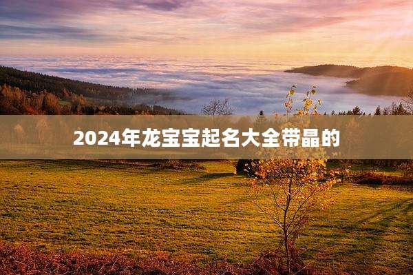 2024年龙宝宝起名大全带晶的