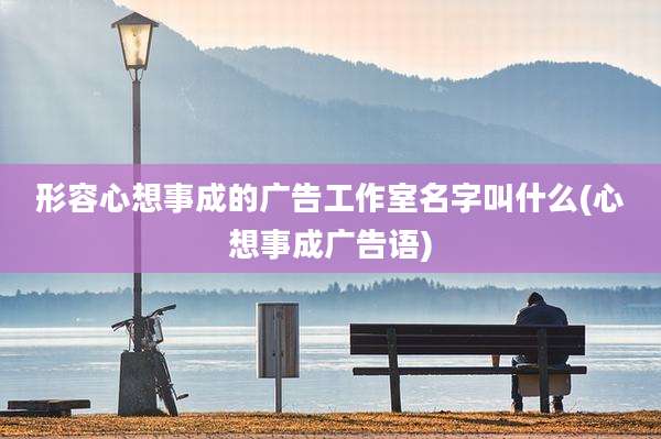 形容心想事成的广告工作室名字叫什么(心想事成广告语)