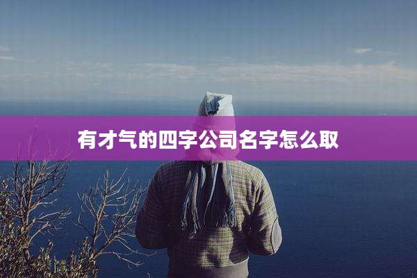 有才气的四字公司名字怎么取
