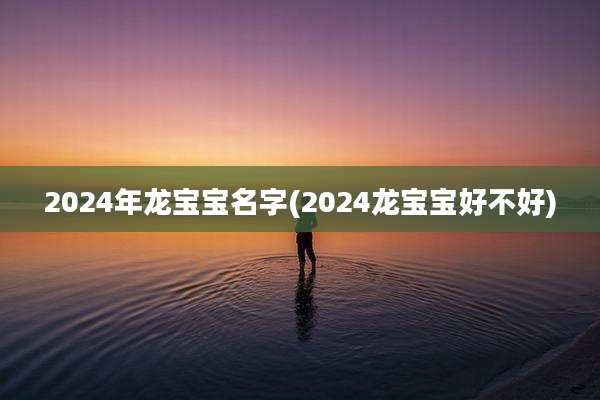 2024年龙宝宝名字(2024龙宝宝好不好)