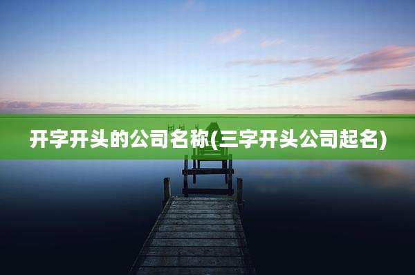 开字开头的公司名称(三字开头公司起名)