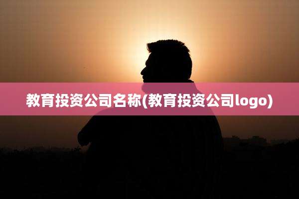 教育投资公司名称(教育投资公司logo)