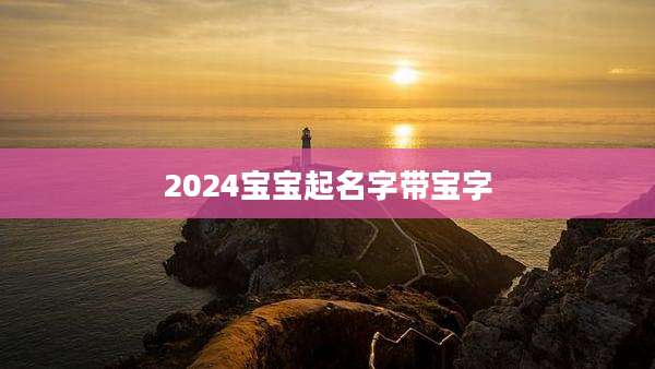 2024宝宝起名字带宝字