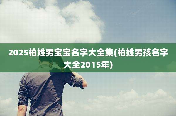 2025柏姓男宝宝名字大全集(柏姓男孩名字大全2015年)