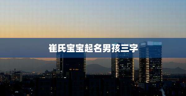 崔氏宝宝起名男孩三字