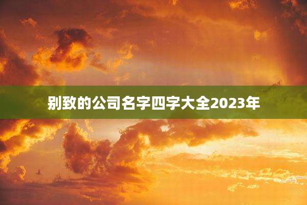 别致的公司名字四字大全2023年