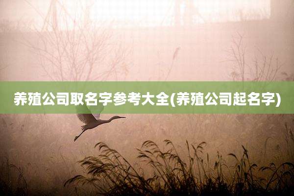 养殖公司取名字参考大全(养殖公司起名字)