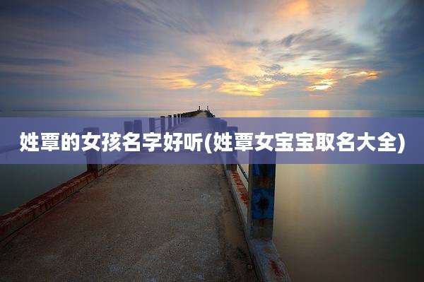 姓覃的女孩名字好听(姓覃女宝宝取名大全)
