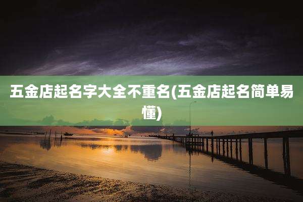 五金店起名字大全不重名(五金店起名简单易懂)