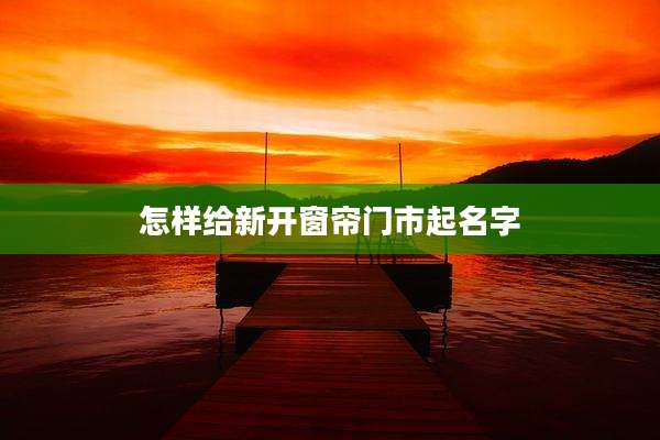 怎样给新开窗帘门市起名字