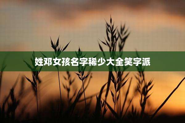 姓邓女孩名字稀少大全笑字派