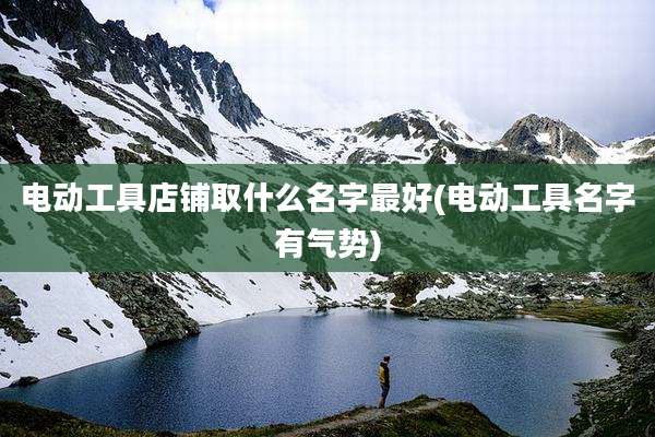 电动工具店铺取什么名字最好(电动工具名字有气势)