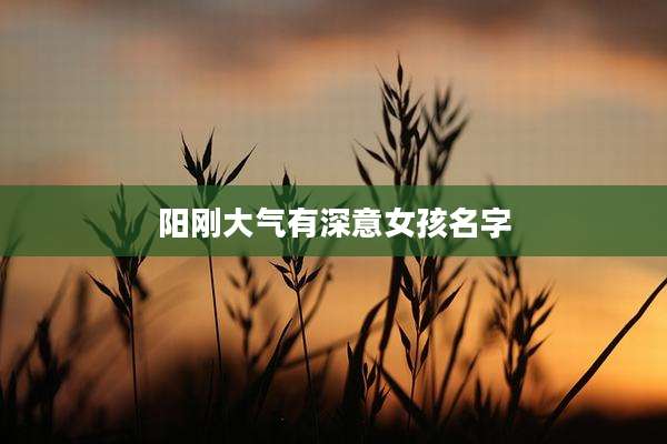 阳刚大气有深意女孩名字
