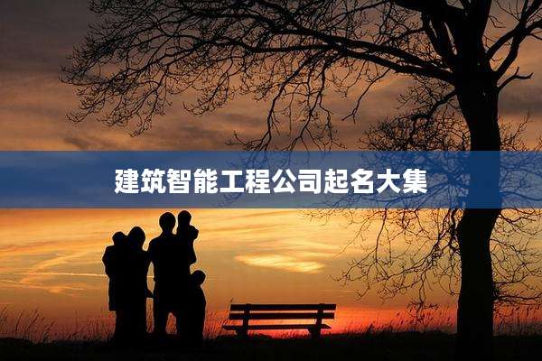 建筑智能工程公司起名大集