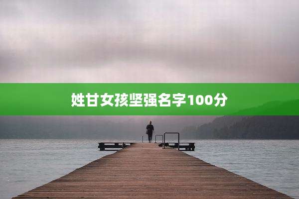 姓甘女孩坚强名字100分