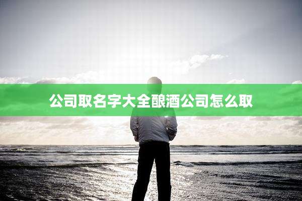 公司取名字大全酿酒公司怎么取