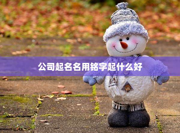 公司起名名用铭字起什么好