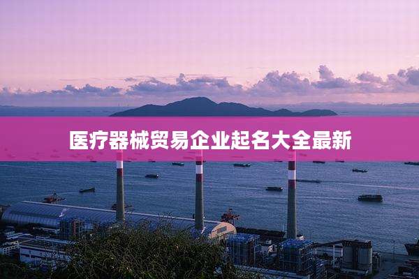 医疗器械贸易企业起名大全最新