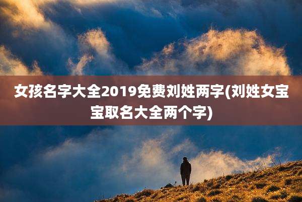 女孩名字大全2019免费刘姓两字(刘姓女宝宝取名大全两个字)