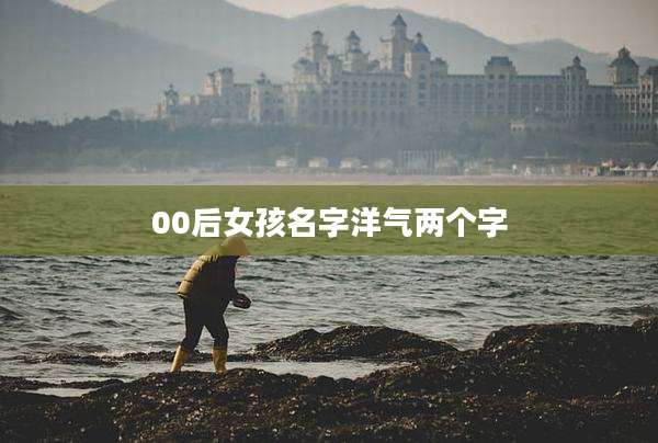 00后女孩名字洋气两个字