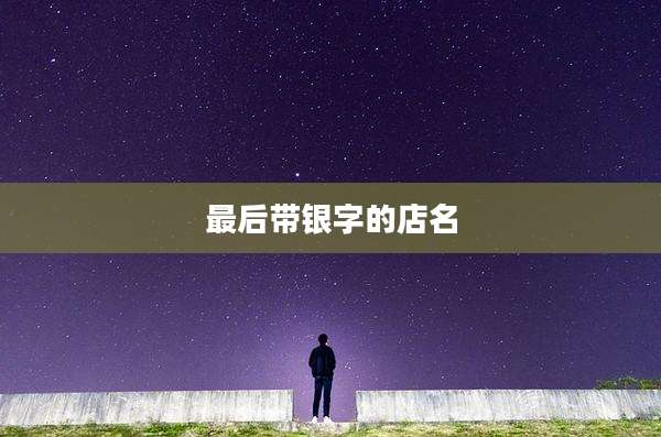 最后带银字的店名